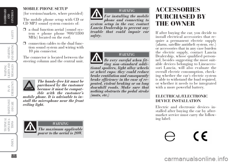 Lancia Musa 2010  Owner handbook (in English) 88
SAFETY
STARTING
AND DRIVING
WARNING
LIGHTS AND
MESSAGES
IN AN
EMERGENCY
MAINTENANCE
AND CARE
TECHNICAL
SPECIFICA-
TIONS
INDEX
DASHBOARD
AND
CONTROLS
ACCESSORIES
PURCHASED BY
THE OWNER
If after buyi