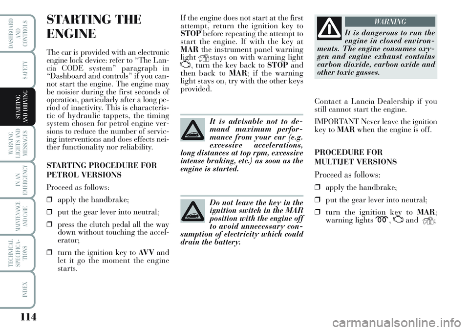Lancia Musa 2011  Owner handbook (in English) 114
WARNING
LIGHTS AND
MESSAGES
IN AN
EMERGENCY
MAINTENANCE
AND CARE
TECHNICAL
SPECIFICA-
TIONS
INDEX
DASHBOARD
AND
CONTROLS
SAFETY
STARTING 
AND DRIVING
STARTING THE 
ENGINE
The car is provided with 