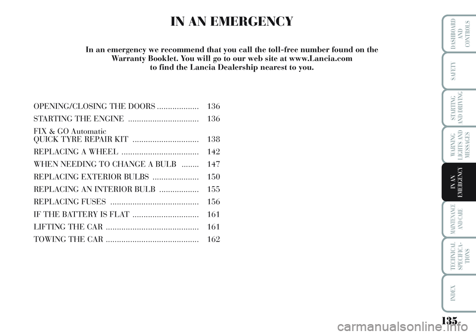 Lancia Musa 2011  Owner handbook (in English) 135
WARNING
LIGHTS AND
MESSAGES
MAINTENANCE
AND CARE
TECHNICAL
SPECIFICA-
TIONS
INDEX
DASHBOARD
AND
CONTROLS
SAFETY
STARTING
AND DRIVING
IN AN
EMERGENCY
IN AN EMERGENCY
OPENING/CLOSING THE DOORS......