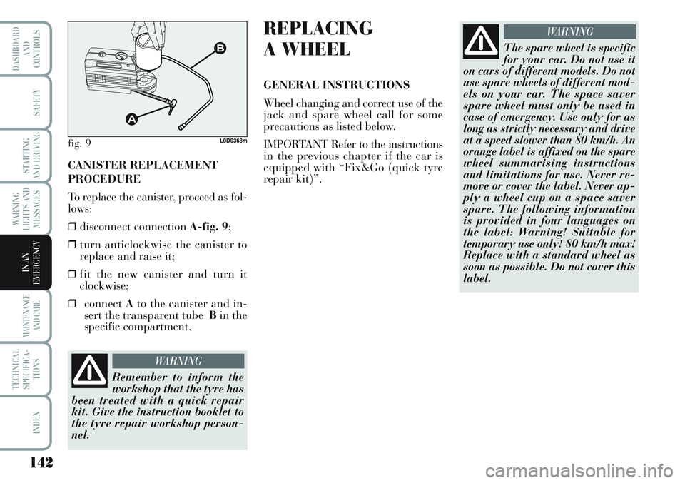 Lancia Musa 2011  Owner handbook (in English) 142
WARNING
LIGHTS AND
MESSAGES
MAINTENANCE
AND CARE
TECHNICAL
SPECIFICA-
TIONS
INDEX
DASHBOARD
AND
CONTROLS
SAFETY
STARTING
AND DRIVING
IN AN
EMERGENCY
CANISTER REPLACEMENT
PROCEDURE
To replace the c