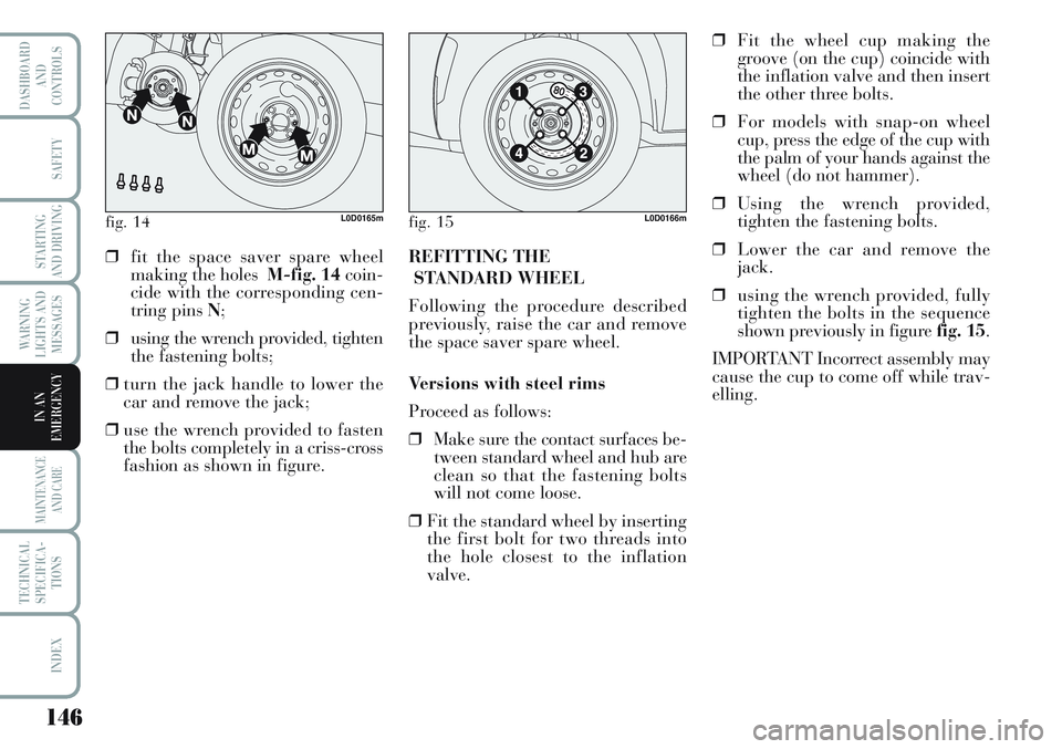 Lancia Musa 2011  Owner handbook (in English) 146
WARNING
LIGHTS AND
MESSAGES
MAINTENANCE
AND CARE
TECHNICAL
SPECIFICA-
TIONS
INDEX
DASHBOARD
AND
CONTROLS
SAFETY
STARTING
AND DRIVING
IN AN
EMERGENCY
fig. 14L0D0165mfig. 15L0D0166m
❒fit the space