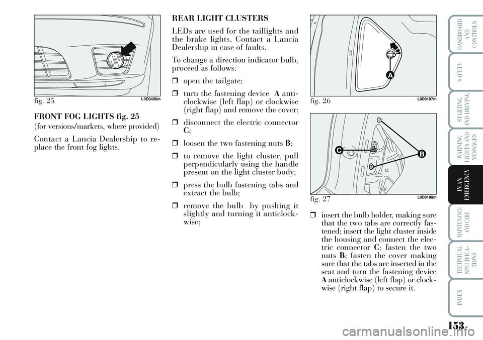 Lancia Musa 2011  Owner handbook (in English) 153
WARNING
LIGHTS AND
MESSAGES
MAINTENANCE
AND CARE
TECHNICAL
SPECIFICA-
TIONS
INDEX
DASHBOARD
AND
CONTROLS
SAFETY
STARTING
AND DRIVING
IN AN
EMERGENCY
FRONT FOG LIGHTS fig. 25
(for versions/markets,