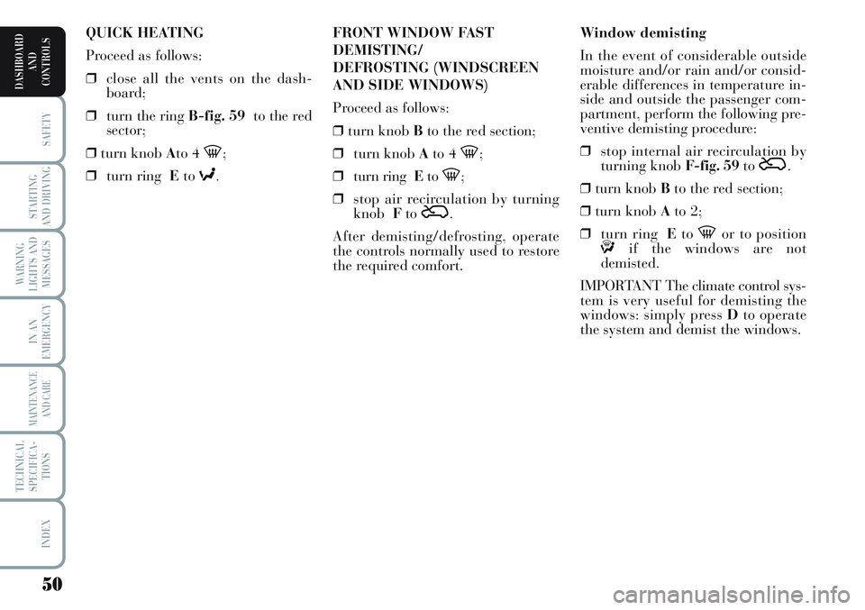 Lancia Musa 2011  Owner handbook (in English) 50
SAFETY
STARTING
AND DRIVING
WARNING
LIGHTS AND
MESSAGES
IN AN
EMERGENCY
MAINTENANCE
AND CARE
TECHNICAL
SPECIFICA-
TIONS
INDEX
DASHBOARD
AND
CONTROLS
Window demisting
In the event of considerable ou