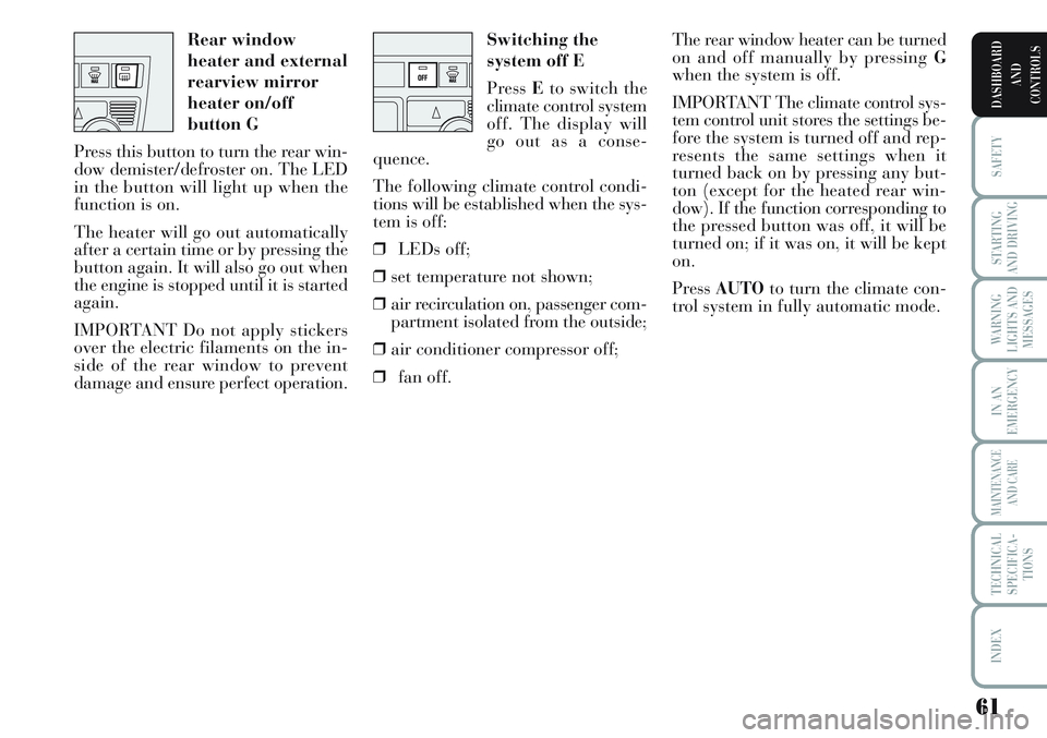 Lancia Musa 2011  Owner handbook (in English) 61
SAFETY
STARTING
AND DRIVING
WARNING
LIGHTS AND
MESSAGES
IN AN
EMERGENCY
MAINTENANCE
AND CARE
TECHNICAL
SPECIFICA-
TIONS
INDEX
DASHBOARD
AND
CONTROLS
Switching the
system off E
Press Eto switch the
