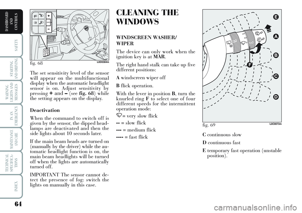 Lancia Musa 2012  Owner handbook (in English) 64
SAFETY
STARTING
AND DRIVING
WARNING
LIGHTS AND
MESSAGES
IN AN
EMERGENCY
MAINTENANCE
AND CARE
TECHNICAL
SPECIFICA-
TIONS
INDEX
DASHBOARD
AND
CONTROLS
CLEANING THE
WINDOWS
WINDSCREEN WASHER/
WIPER
Th