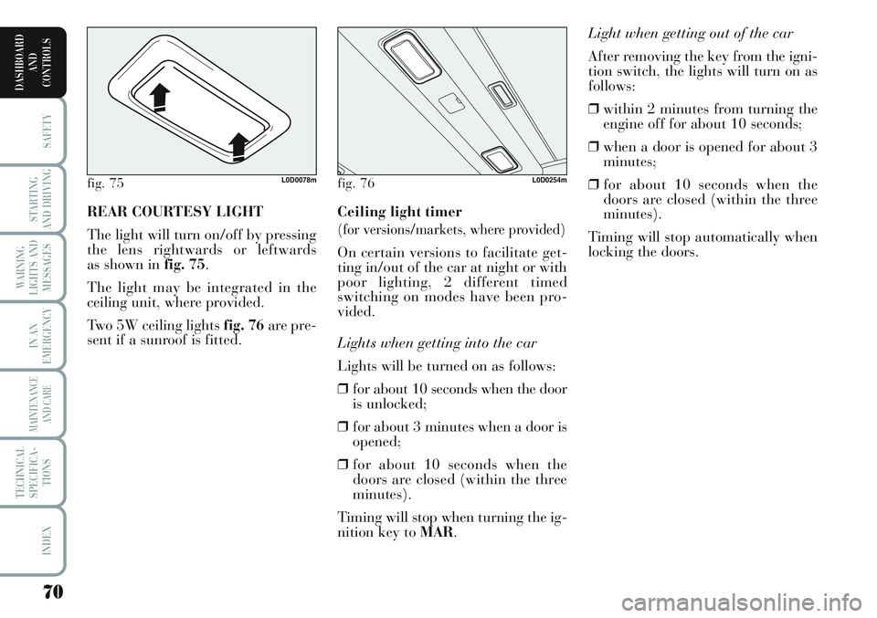 Lancia Musa 2011  Owner handbook (in English) 70
SAFETY
STARTING
AND DRIVING
WARNING
LIGHTS AND
MESSAGES
IN AN
EMERGENCY
MAINTENANCE
AND CARE
TECHNICAL
SPECIFICA-
TIONS
INDEX
DASHBOARD
AND
CONTROLS
Light when getting out of the car 
After removin