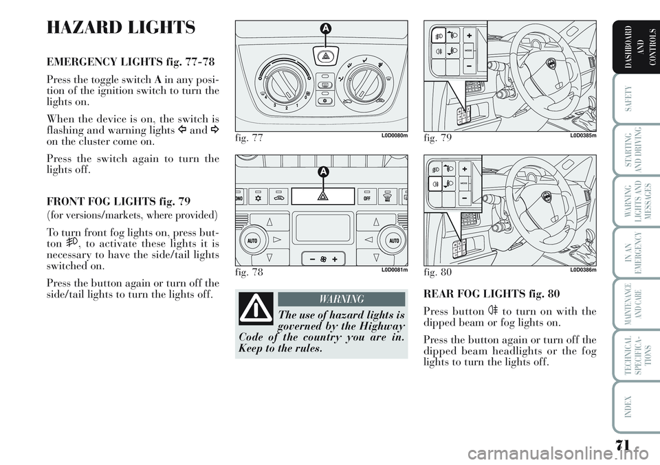Lancia Musa 2012  Owner handbook (in English) 71
SAFETY
STARTING
AND DRIVING
WARNING
LIGHTS AND
MESSAGES
IN AN
EMERGENCY
MAINTENANCE
AND CARE
TECHNICAL
SPECIFICA-
TIONS
INDEX
DASHBOARD
AND
CONTROLS
HAZARD LIGHTS
EMERGENCY LIGHTS fig. 77-78
Press 