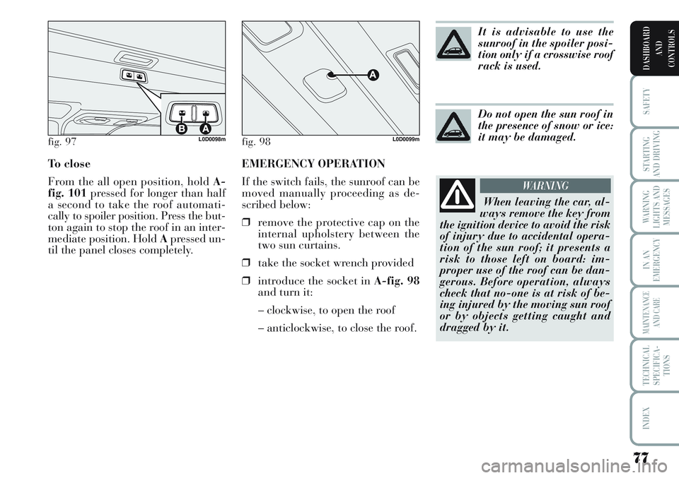 Lancia Musa 2011  Owner handbook (in English) EMERGENCY OPERATION 
If the switch fails, the sunroof can be
moved manually proceeding as de-
scribed below:
❒remove the protective cap on the
internal upholstery between the
two sun curtains.
❒ta