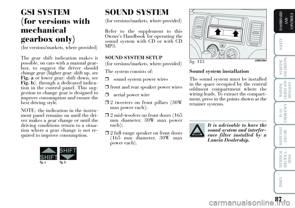 Lancia Musa 2012  Owner handbook (in English) 87
SAFETY
STARTING
AND DRIVING
WARNING
LIGHTS AND
MESSAGES
IN AN
EMERGENCY
MAINTENANCE
AND CARE
TECHNICAL
SPECIFICA-
TIONS
INDEX
DASHBOARD
AND
CONTROLS
Sound system installation
The sound system must 