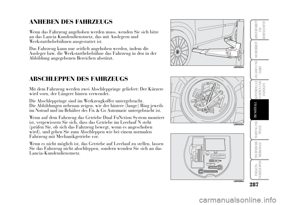 Lancia Musa 2007  Betriebsanleitung (in German) 287
KONTROLLLE
UCHTEN UND
ANZEIGEN
WARTUNG UND
PFLEGE
TECHNISCHE
MERKMALE
INHALTS-
VERZEICHNIS
ARMATURENBRETT
UND
BEDIENELEMENTE
SICHERHEIT
ANLASSEN UND
FAHRT
IM NOTFALL
L0D0203m
ANHEBEN DES FAHRZEUGS