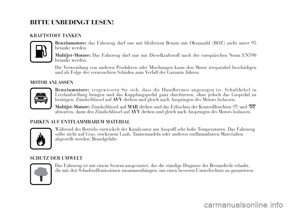 Lancia Musa 2007  Betriebsanleitung (in German) BITTE UNBEDINGT LESEN!
KRAFTSTOFF TANKEN
Benzinmotore:das Fahrzeug darf nur mit bleifreiem Benzin mit Oktanzahl (ROZ) nicht unter 95
betankt werden.
Multijet-Motore:Das Fahrzeug darf nur mit Dieselkra