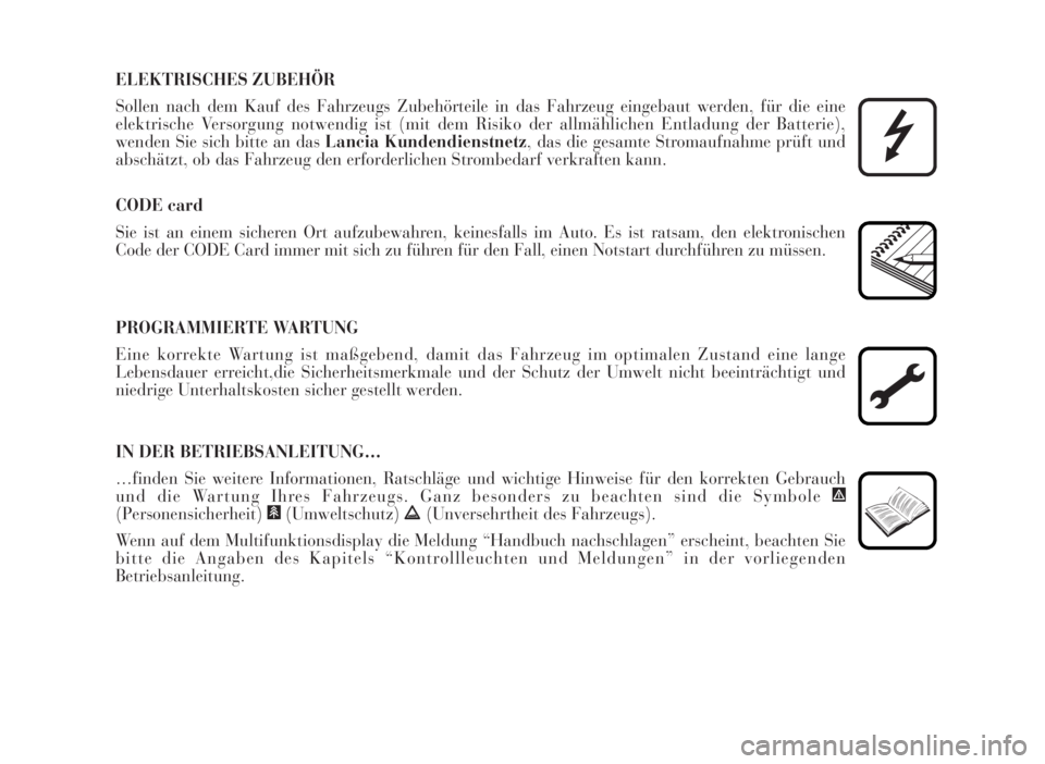 Lancia Musa 2007  Betriebsanleitung (in German) ELEKTRISCHES ZUBEHÖR
Sollen nach dem Kauf des Fahrzeugs Zubehörteile in das Fahrzeug eingebaut werden, für die eine
elektrische Versorgung notwendig ist (mit dem Risiko der allmählichen Entladung 