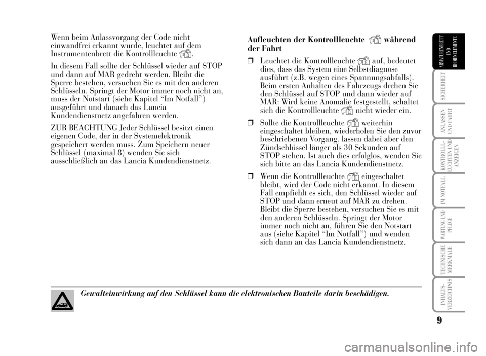Lancia Musa 2007  Betriebsanleitung (in German) 9
SICHERHEIT
ANLASSEN
UND FAHRT
KONTROLLL-
EUCHTEN UND
ANZEIGEN
IM NOTFALL
WARTUNG UND
PFLEGE
TECHNISCHE
MERKMALE
INHALTS-
VERZEICHNIS
ARMATURENBRETT
UND
BEDIENELEMENTE
Wenn beim Anlassvorgang der Cod
