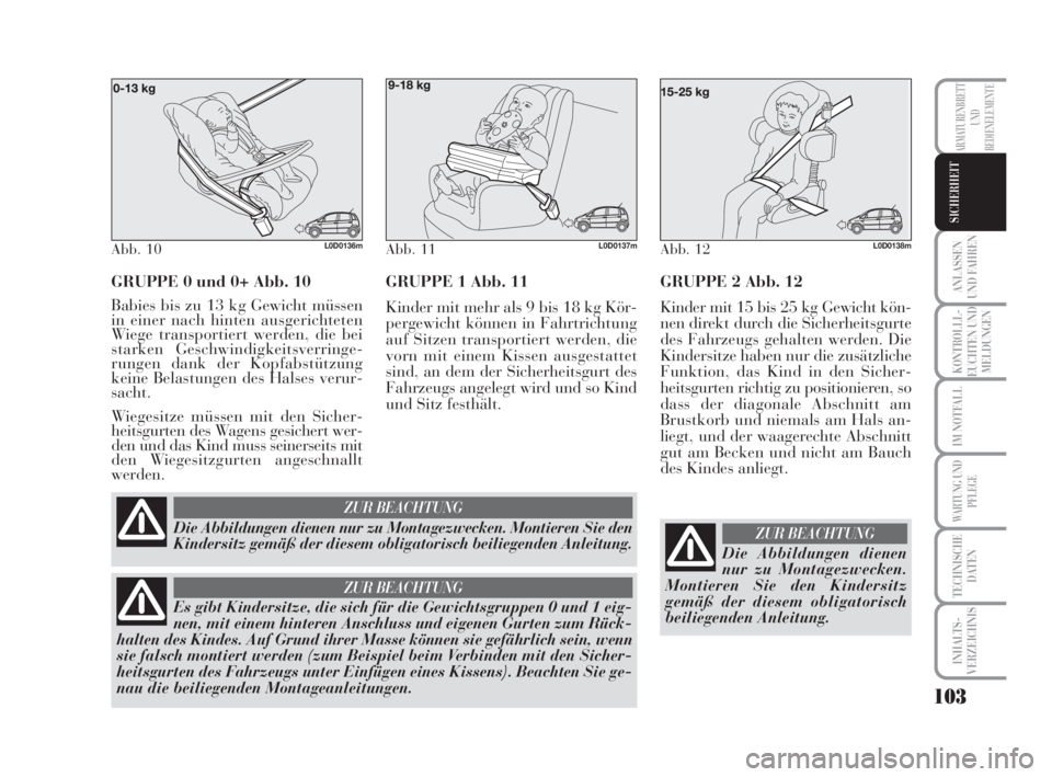 Lancia Musa 2008  Betriebsanleitung (in German) 103
ANLASSEN
UND FAHREN
KONTROLLL-
EUCHTEN UND
MELDUNGEN
IM NOTFALL
WARTUNG UND
PFLEGE
TECHNISCHE
DATEN
INHALTS-
VERZEICHNIS
ARMATURENBRETT
UND
BEDIENELEMENTE
SICHERHEIT
GRUPPE 0 und 0+ Abb. 10
Babies