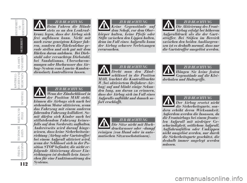 Lancia Musa 2008  Betriebsanleitung (in German) 112
ANLASSEN
UND FAHREN
KONTROLLL-
EUCHTEN UND
MELDUNGEN
IM NOTFALL
WARTUNG UND
PFLEGE
TECHNISCHE
DATEN
INHALTS-
VERZEICHNIS
ARMATURENBRETT
UND
BEDIENELEMENTE
SICHERHEIT
Beim Fahren die Hände
stets s