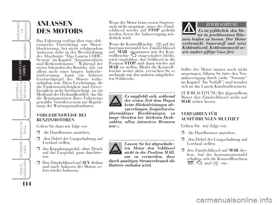 Lancia Musa 2008  Betriebsanleitung (in German) 114
KONTROLLL-
EUCHTEN UND
MELDUNGEN
IM NOTFALL
WARTUNG UND
PFLEGE
TECHNISCHE
DATEN
INHALTS-
VERZEICHNIS
ARMATURENBRETT
UND
BEDIENELEMENTE
SICHERHEIT
ANLASSEN UND
FAHREN
ANLASSEN
DES MOTORS
Das Fahrze