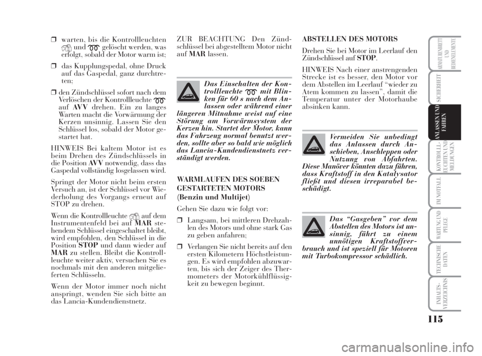 Lancia Musa 2008  Betriebsanleitung (in German) 115
KONTROLLL-
EUCHTEN UND
MELDUNGEN
IM NOTFALL
WARTUNG UND
PFLEGE
TECHNISCHE
DATEN
INHALTS-
VERZEICHNIS
ARMATURENBRETT
UND
BEDIENELEMENTE
SICHERHEIT
ANLASSEN UND
FAHREN
❒warten, bis die Kontrollleu