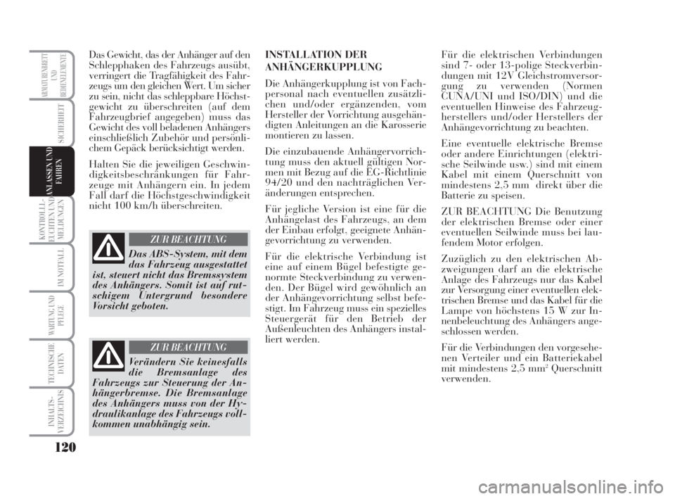 Lancia Musa 2008  Betriebsanleitung (in German) 120
KONTROLLL-
EUCHTEN UND
MELDUNGEN
IM NOTFALL
WARTUNG UND
PFLEGE
TECHNISCHE
DATEN
INHALTS-
VERZEICHNIS
ARMATURENBRETT
UND
BEDIENELEMENTE
SICHERHEIT
ANLASSEN UND
FAHREN
Das Gewicht, das der Anhänger