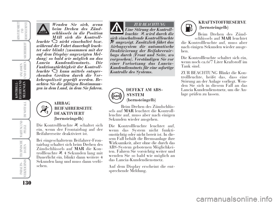 Lancia Musa 2008  Betriebsanleitung (in German) 130
IM NOTFALL
WARTUNG UND
PFLEGE
TECHNISCHE
DATEN
INHALTS-
VERZEICHNIS
ARMATURENBRETT
UND
BEDIENELEMENTE
SICHERHEIT
ANLASSEN
UND FAHREN
KONTROLLL-
EUCHTEN UND
MELDUNGEN
Wenden Sie sich, wenn
beim Dre