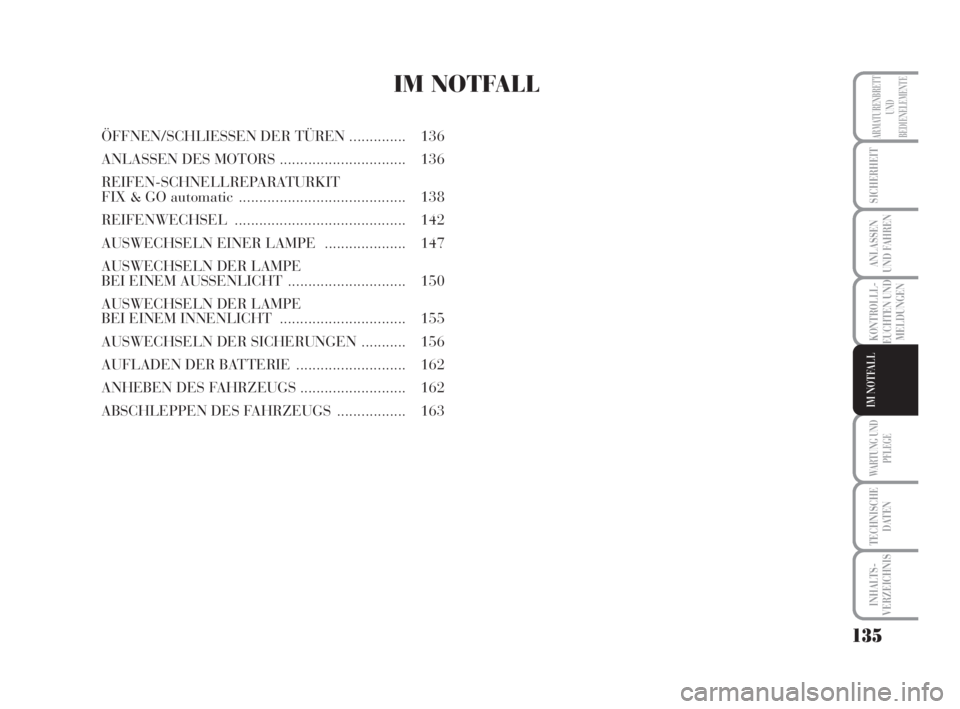 Lancia Musa 2008  Betriebsanleitung (in German) 135
KONTROLLL-
EUCHTEN UND
MELDUNGEN
WARTUNG UND
PFLEGE
TECHNISCHE
DATEN
INHALTS-
VERZEICHNIS
ARMATURENBRETT
UND
BEDIENELEMENTE
SICHERHEIT
ANLASSEN
UND FAHREN
IM NOTFALL
IM NOTFALL
ÖFFNEN/SCHLIESSEN 