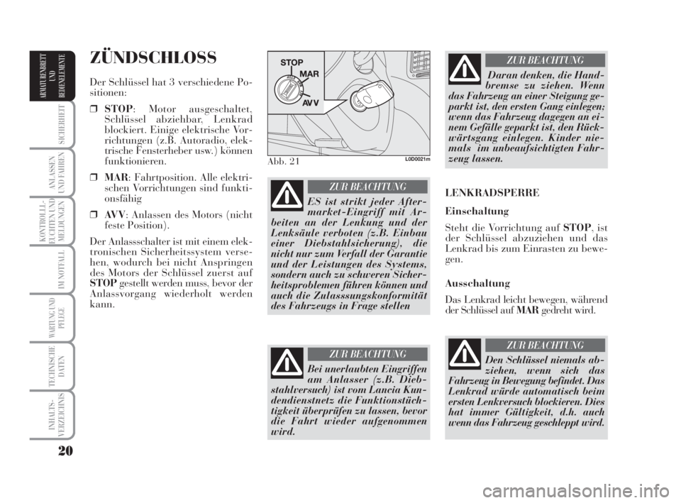 Lancia Musa 2008  Betriebsanleitung (in German) 20
SICHERHEIT
ANLASSEN
UND FAHREN
KONTROLLL-
EUCHTEN UND
MELDUNGEN
IM NOTFALL
WARTUNG UND
PFLEGE
TECHNISCHE
DATEN
INHALTS-
VERZEICHNIS
ARMATURENBRETT
UND
BEDIENELEMENTE
ZÜNDSCHLOSS
Der Schlüssel hat