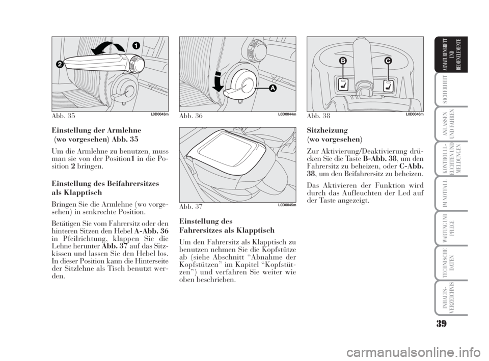 Lancia Musa 2008  Betriebsanleitung (in German) 39
SICHERHEIT
ANLASSEN
UND FAHREN
KONTROLLL-
EUCHTEN UND
MELDUNGEN
IM NOTFALL
WARTUNG UND
PFLEGE
TECHNISCHE
DATEN
INHALTS-
VERZEICHNIS
ARMATURENBRETT
UND
BEDIENELEMENTE
Einstellung der Armlehne 
(wo v