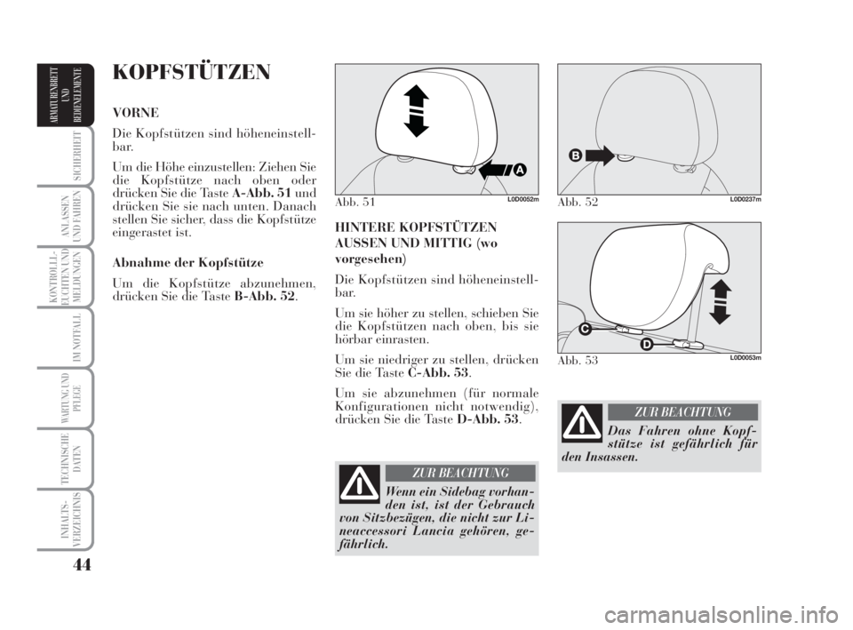 Lancia Musa 2008  Betriebsanleitung (in German) 44
SICHERHEIT
ANLASSEN
UND FAHREN
KONTROLLL-
EUCHTEN UND
MELDUNGEN
IM NOTFALL
WARTUNG UND
PFLEGE
TECHNISCHE
DATEN
INHALTS-
VERZEICHNIS
ARMATURENBRETT
UND
BEDIENELEMENTE
HINTERE KOPFSTÜTZEN
AUSSEN UND