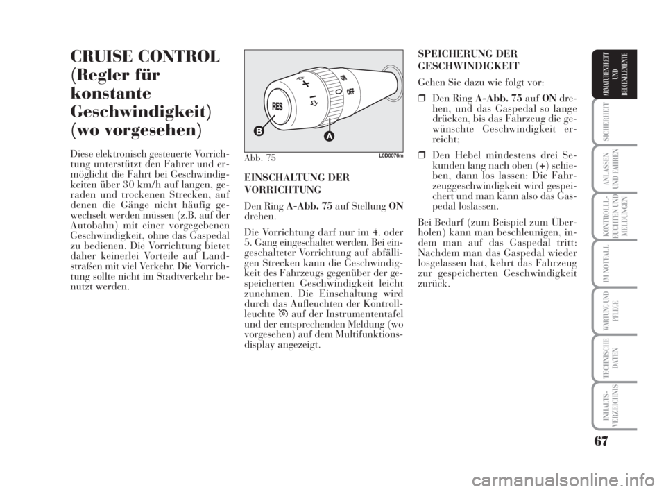 Lancia Musa 2008  Betriebsanleitung (in German) 67
SICHERHEIT
ANLASSEN
UND FAHREN
KONTROLLL-
EUCHTEN UND
MELDUNGEN
IM NOTFALL
WARTUNG UND
PFLEGE
TECHNISCHE
DATEN
INHALTS-
VERZEICHNIS
ARMATURENBRETT
UND
BEDIENELEMENTE
CRUISE CONTROL
(Regler für
kon