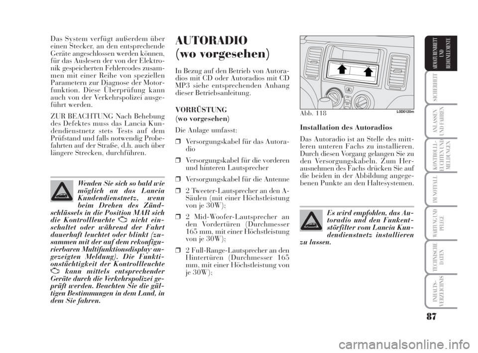 Lancia Musa 2008  Betriebsanleitung (in German) 87
SICHERHEIT
ANLASSEN
UND FAHREN
KONTROLLL-
EUCHTEN UND
MELDUNGEN
IM NOTFALL
WARTUNG UND
PFLEGE
TECHNISCHE
DATEN
INHALTS-
VERZEICHNIS
ARMATURENBRETT
UND
BEDIENELEMENTE
Das System verfügt außerdem �