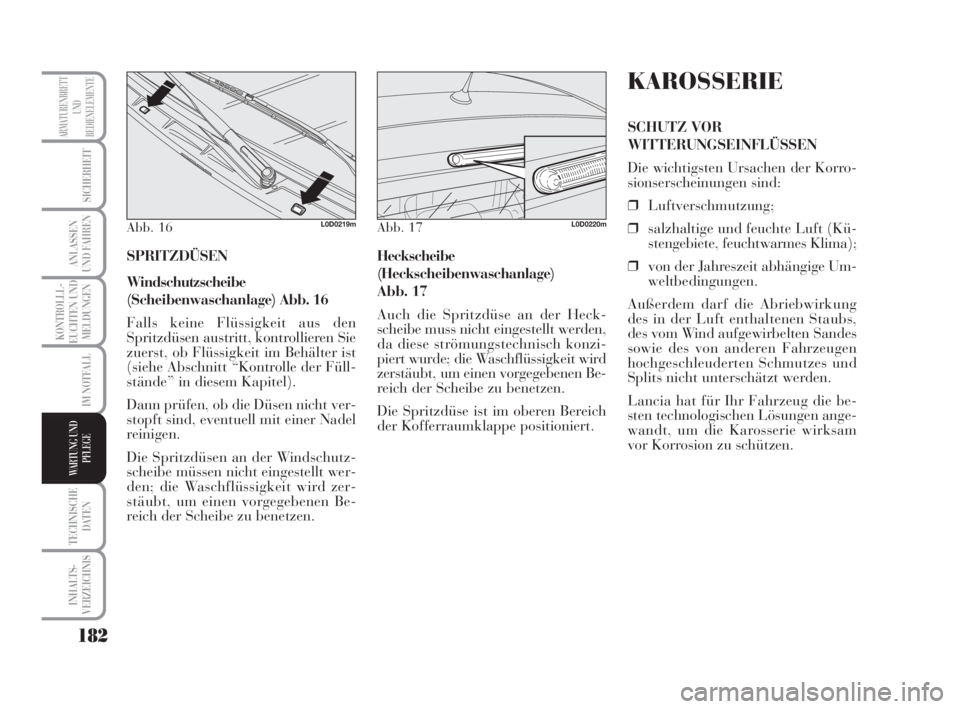 Lancia Musa 2009  Betriebsanleitung (in German) 182
KONTROLLL-
EUCHTEN UND
MELDUNGEN
TECHNISCHE
DATEN
INHALTS-
VERZEICHNIS
ARMATURENBRETT
UND
BEDIENELEMENTE
SICHERHEIT
ANLASSEN
UND FAHREN
IM NOTFALL
WARTUNG UND
PFLEGE
SPRITZDÜSEN
Windschutzscheibe