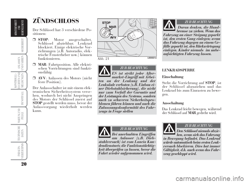 Lancia Musa 2009  Betriebsanleitung (in German) 20
SICHERHEIT
ANLASSEN
UND FAHREN
KONTROLLL-
EUCHTEN UND
MELDUNGEN
IM NOTFALL
WARTUNG UND
PFLEGE
TECHNISCHE
DATEN
INHALTS-
VERZEICHNIS
ARMATURENBRETT
UND
BEDIENELEMENTE
ZÜNDSCHLOSS
Der Schlüssel hat