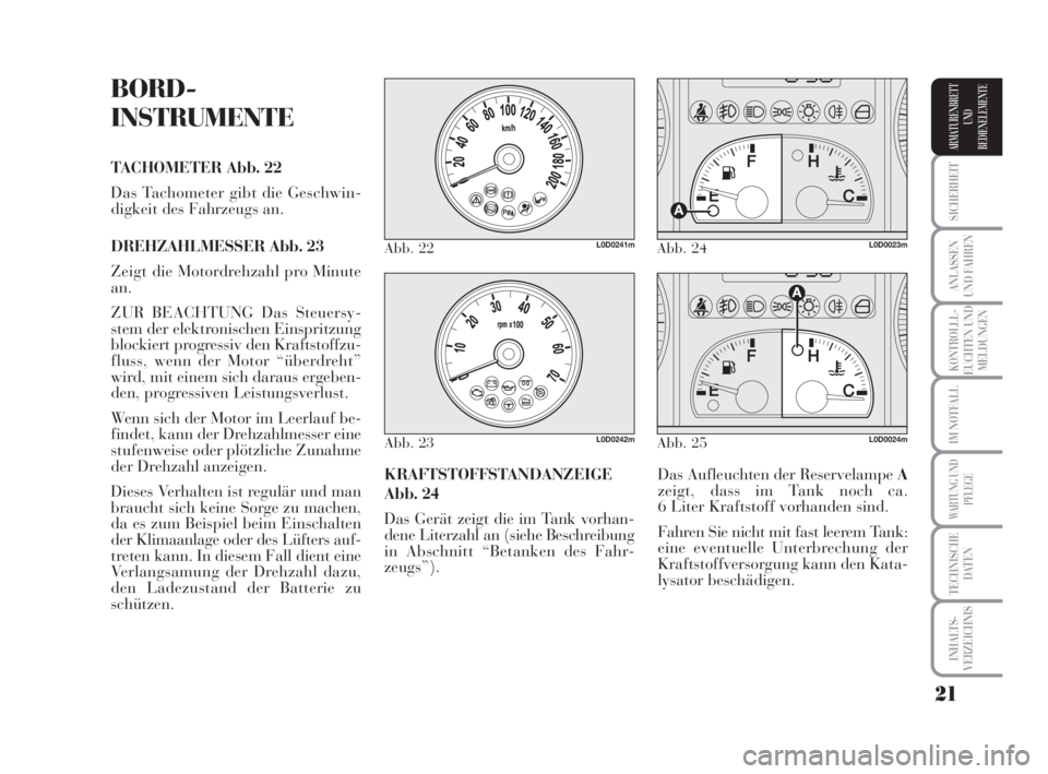 Lancia Musa 2009  Betriebsanleitung (in German) 21
SICHERHEIT
ANLASSEN
UND FAHREN
KONTROLLL-
EUCHTEN UND
MELDUNGEN
IM NOTFALL
WARTUNG UND
PFLEGE
TECHNISCHE
DATEN
INHALTS-
VERZEICHNIS
ARMATURENBRETT
UND
BEDIENELEMENTE
BORD-
INSTRUMENTE
TACHOMETER Ab