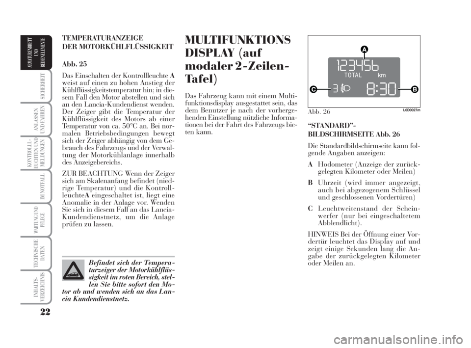 Lancia Musa 2009  Betriebsanleitung (in German) 22
SICHERHEIT
ANLASSEN
UND FAHREN
KONTROLLL-
EUCHTEN UND
MELDUNGEN
IM NOTFALL
WARTUNG UND
PFLEGE
TECHNISCHE
DATEN
INHALTS-
VERZEICHNIS
ARMATURENBRETT
UND
BEDIENELEMENTE
MULTIFUNKTIONS
DISPLAY (auf
mod