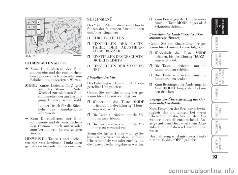 Lancia Musa 2009  Betriebsanleitung (in German) 23
SICHERHEIT
ANLASSEN
UND FAHREN
KONTROLLL-
EUCHTEN UND
MELDUNGEN
IM NOTFALL
WARTUNG UND
PFLEGE
TECHNISCHE
DATEN
INHALTS-
VERZEICHNIS
ARMATURENBRETT
UND
BEDIENELEMENTE
BEDIENTASTEN Abb. 27
+Zum Durch