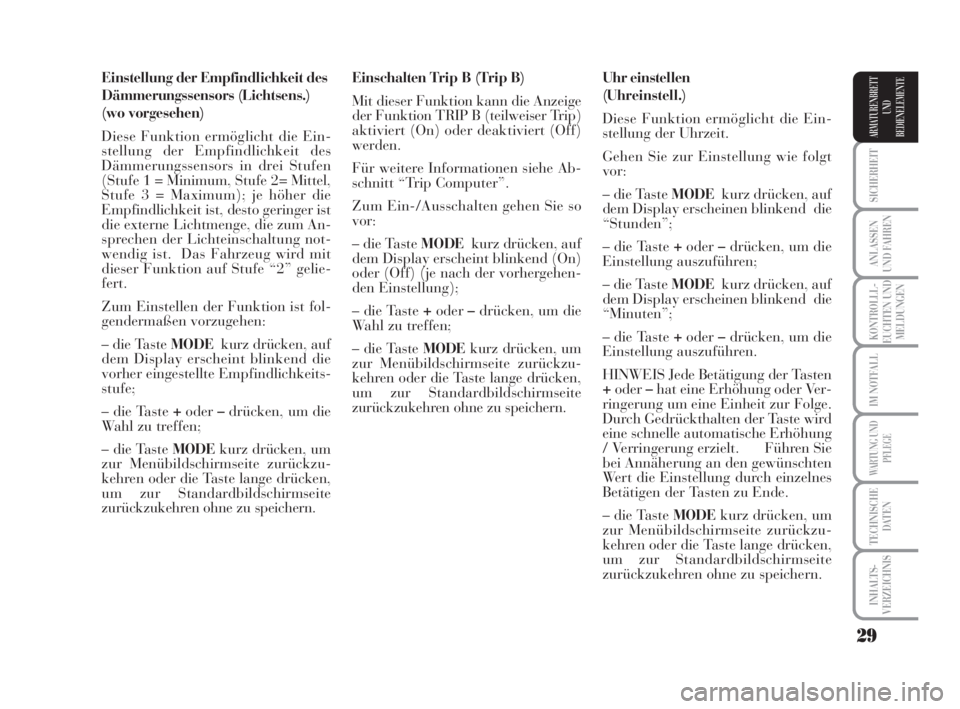 Lancia Musa 2009  Betriebsanleitung (in German) 29
SICHERHEIT
ANLASSEN
UND FAHREN
KONTROLLL-
EUCHTEN UND
MELDUNGEN
IM NOTFALL
WARTUNG UND
PFLEGE
TECHNISCHE
DATEN
INHALTS-
VERZEICHNIS
ARMATURENBRETT
UND
BEDIENELEMENTE
Einstellung der Empfindlichkeit