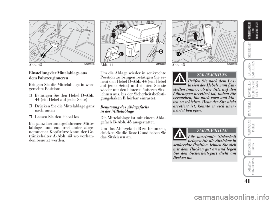 Lancia Musa 2009  Betriebsanleitung (in German) 41
SICHERHEIT
ANLASSEN
UND FAHREN
KONTROLLL-
EUCHTEN UND
MELDUNGEN
IM NOTFALL
WARTUNG UND
PFLEGE
TECHNISCHE
DATEN
INHALTS-
VERZEICHNIS
ARMATURENBRETT
UND
BEDIENELEMENTE
Um die Ablage wieder in senkrec