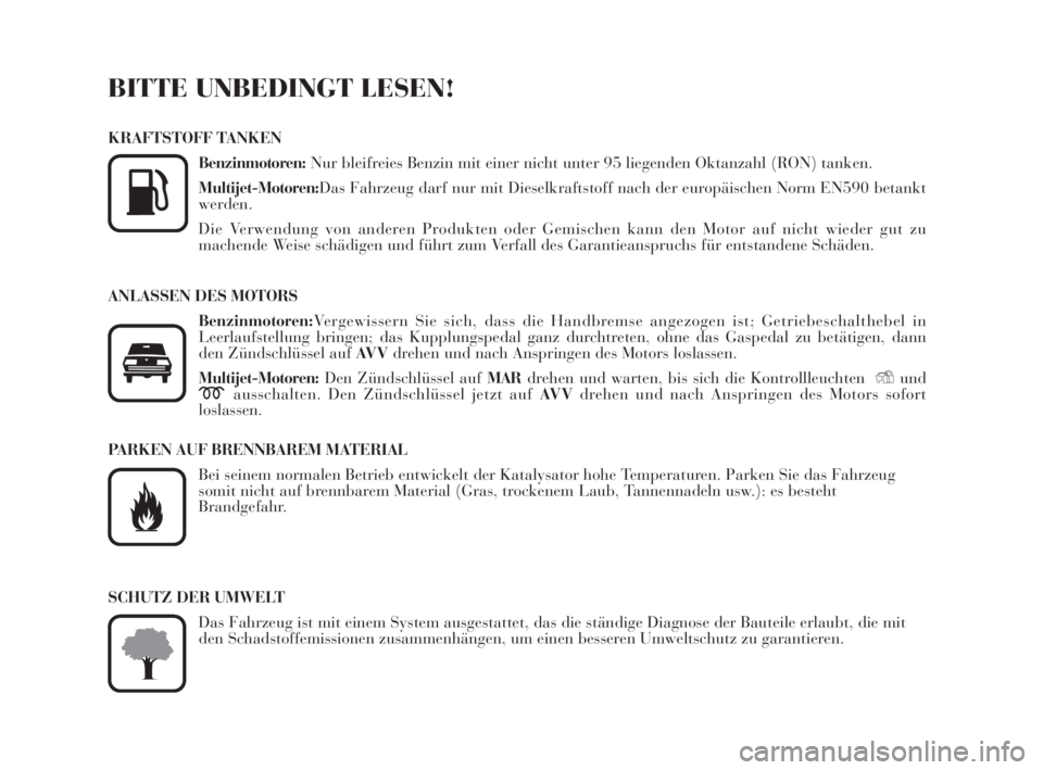 Lancia Musa 2009  Betriebsanleitung (in German) BITTE UNBEDINGT LESEN!
KRAFTSTOFF TANKEN
Benzinmotoren:Nur bleifreies Benzin mit einer nicht unter 95 liegenden Oktanzahl (RON) tanken.
Multijet-Motoren:Das Fahrzeug darf nur mit Dieselkraftstoff nach