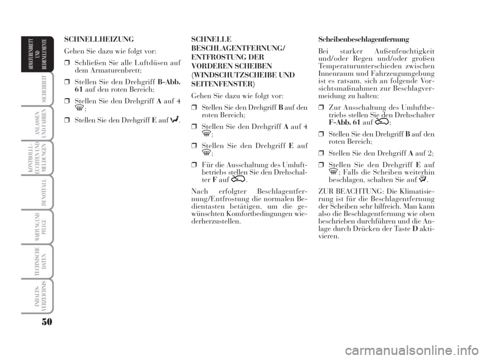 Lancia Musa 2009  Betriebsanleitung (in German) 50
SICHERHEIT
ANLASSEN
UND FAHREN
KONTROLLL-
EUCHTEN UND
MELDUNGEN
IM NOTFALL
WARTUNG UND
PFLEGE
TECHNISCHE
DATEN
INHALTS-
VERZEICHNIS
ARMATURENBRETT
UND
BEDIENELEMENTE
Scheibenbeschlagentfernung
Bei 