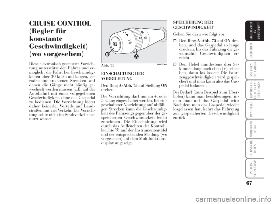 Lancia Musa 2009  Betriebsanleitung (in German) 67
SICHERHEIT
ANLASSEN
UND FAHREN
KONTROLLL-
EUCHTEN UND
MELDUNGEN
IM NOTFALL
WARTUNG UND
PFLEGE
TECHNISCHE
DATEN
INHALTS-
VERZEICHNIS
ARMATURENBRETT
UND
BEDIENELEMENTE
CRUISE CONTROL
(Regler für
kon