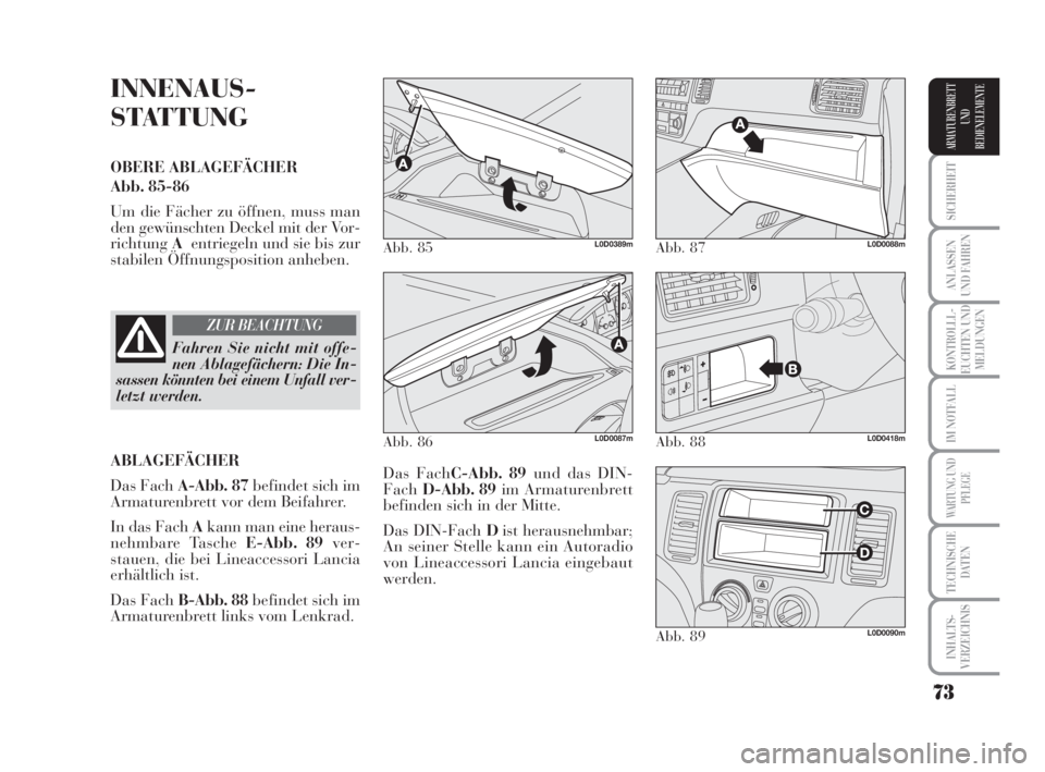 Lancia Musa 2009  Betriebsanleitung (in German) 73
SICHERHEIT
ANLASSEN
UND FAHREN
KONTROLLL-
EUCHTEN UND
MELDUNGEN
IM NOTFALL
WARTUNG UND
PFLEGE
TECHNISCHE
DATEN
INHALTS-
VERZEICHNIS
ARMATURENBRETT
UND
BEDIENELEMENTE
INNENAUS-
STATTUNG
OBERE ABLAGE