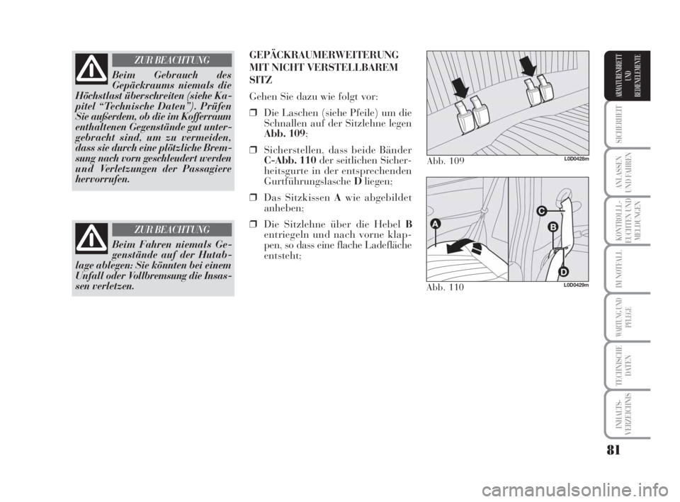 Lancia Musa 2009  Betriebsanleitung (in German) 81
SICHERHEIT
ANLASSEN
UND FAHREN
KONTROLLL-
EUCHTEN UND
MELDUNGEN
IM NOTFALL
WARTUNG UND
PFLEGE
TECHNISCHE
DATEN
INHALTS-
VERZEICHNIS
ARMATURENBRETT
UND
BEDIENELEMENTE
Beim Gebrauch des
Gepäckraums 