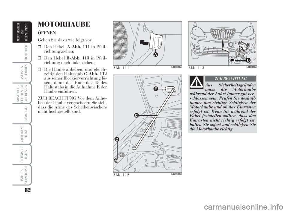 Lancia Musa 2009  Betriebsanleitung (in German) 82
SICHERHEIT
ANLASSEN
UND FAHREN
KONTROLLL-
EUCHTEN UND
MELDUNGEN
IM NOTFALL
WARTUNG UND
PFLEGE
TECHNISCHE
DATEN
INHALTS-
VERZEICHNIS
ARMATURENBRETT
UND
BEDIENELEMENTE
MOTORHAUBE
ÖFFNEN
Gehen Sie da