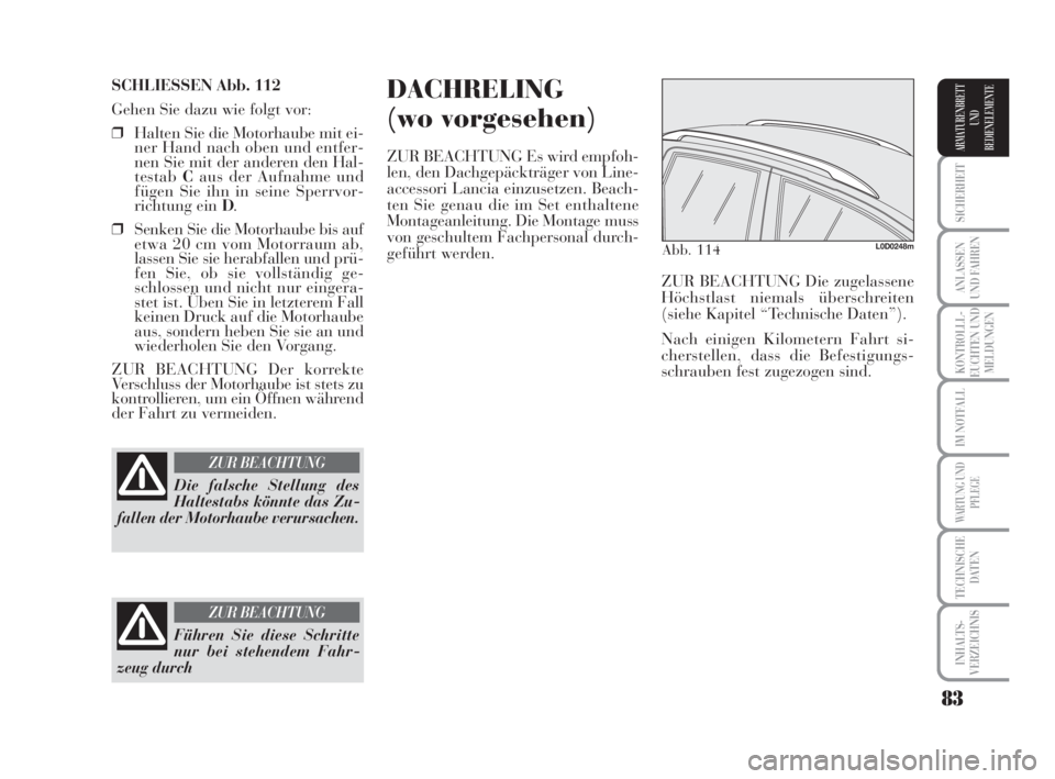 Lancia Musa 2009  Betriebsanleitung (in German) 83
SICHERHEIT
ANLASSEN
UND FAHREN
KONTROLLL-
EUCHTEN UND
MELDUNGEN
IM NOTFALL
WARTUNG UND
PFLEGE
TECHNISCHE
DATEN
INHALTS-
VERZEICHNIS
ARMATURENBRETT
UND
BEDIENELEMENTE
SCHLIESSEN Abb. 112
Gehen Sie d