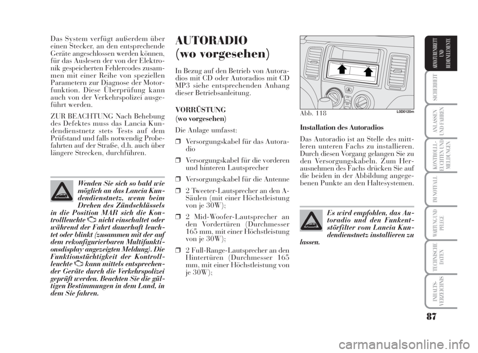 Lancia Musa 2009  Betriebsanleitung (in German) 87
SICHERHEIT
ANLASSEN
UND FAHREN
KONTROLLL-
EUCHTEN UND
MELDUNGEN
IM NOTFALL
WARTUNG UND
PFLEGE
TECHNISCHE
DATEN
INHALTS-
VERZEICHNIS
ARMATURENBRETT
UND
BEDIENELEMENTE
Das System verfügt außerdem �