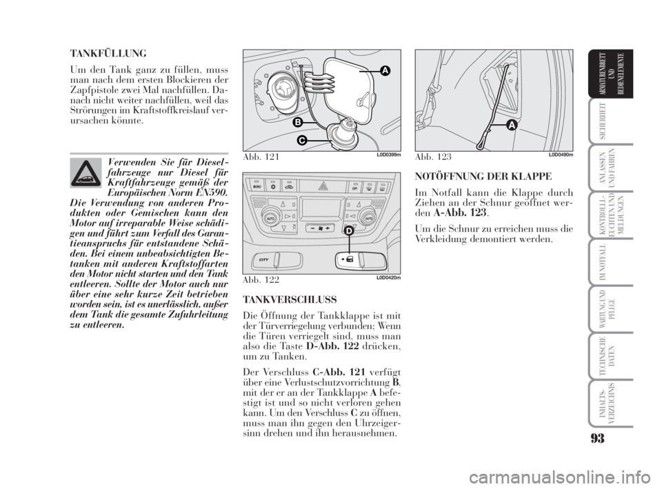 Lancia Musa 2009  Betriebsanleitung (in German) 93
SICHERHEIT
ANLASSEN
UND FAHREN
KONTROLLL-
EUCHTEN UND
MELDUNGEN
IM NOTFALL
WARTUNG UND
PFLEGE
TECHNISCHE
DATEN
INHALTS-
VERZEICHNIS
ARMATURENBRETT
UND
BEDIENELEMENTE
TANKVERSCHLUSS 
Die Öffnung de