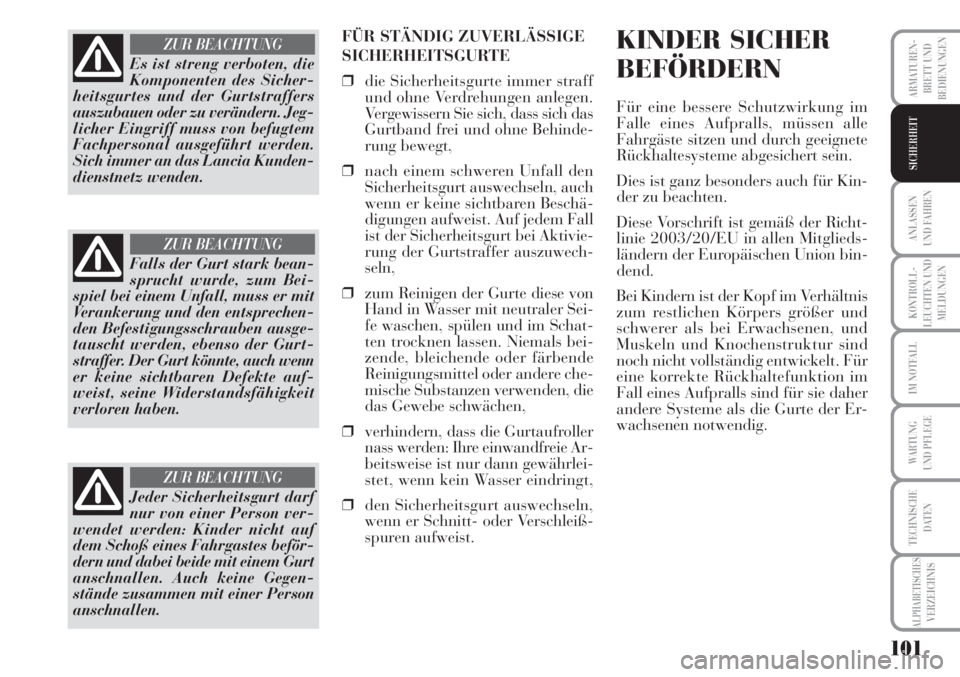 Lancia Musa 2010  Betriebsanleitung (in German) 101
KONTROLL-
LEUCHTEN UND
MELDUNGEN
ARMATUREN -
BRETT UND
BEDIENUNGEN
ANLASSEN
UND FAHREN
IM NOTFALL
WARTUNG 
UND PFLEGE
TECHNISCHE
DATEN
ALPHABETISCHESVERZEICHNIS
SICHERHEIT
FÜR STÄNDIG ZUVERLÄSS