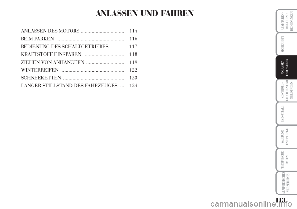 Lancia Musa 2010  Betriebsanleitung (in German) 113
KONTROLL-
LEUCHTEN UND
MELDUNGEN
ARMATUREN -
BRETT UND
BEDIENUNGEN
SICHERHEIT
ANLASSEN
UND FAHREN
IM NOTFALL
WARTUNG 
UND PFLEGE
TECHNISCHE
DATEN
ALPHABETISCHESVERZEICHNIS
ANLASSEN UND FAHREN
ANLA