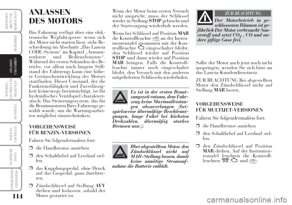 Lancia Musa 2010  Betriebsanleitung (in German) 114
KONTROLL-
LEUCHTEN UND
MELDUNGEN
ARMATUREN -
BRETT UND
BEDIENUNGEN
SICHERHEIT
IM NOTFALL
WARTUNG 
UND PFLEGE
TECHNISCHE
DATEN
ALPHABETISCHESVERZEICHNIS
ANLASSEN
UND FAHREN
ANLASSEN
DES MOTORS
Das 