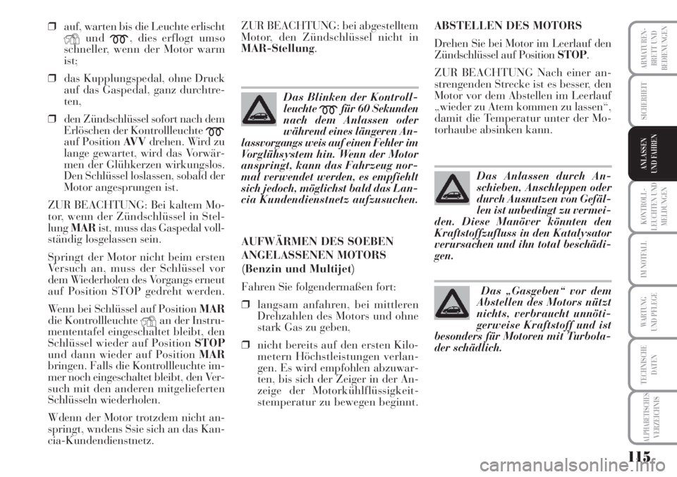 Lancia Musa 2010  Betriebsanleitung (in German) 115
KONTROLL-
LEUCHTEN UND
MELDUNGEN
ARMATUREN -
BRETT UND
BEDIENUNGEN
SICHERHEIT
ANLASSEN
UND FAHREN
IM NOTFALL
WARTUNG 
UND PFLEGE
TECHNISCHE
DATEN
ALPHABETISCHESVERZEICHNIS
❒auf, warten bis die L
