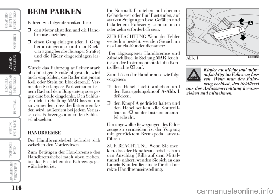Lancia Musa 2010  Betriebsanleitung (in German) 116
KONTROLL-
LEUCHTEN UND
MELDUNGEN
ARMATUREN -
BRETT UND
BEDIENUNGEN
SICHERHEIT
IM NOTFALL
WARTUNG 
UND PFLEGE
TECHNISCHE
DATEN
ALPHABETISCHESVERZEICHNIS
ANLASSEN
UND FAHREN
BEIM PARKEN
Fahren Sie f